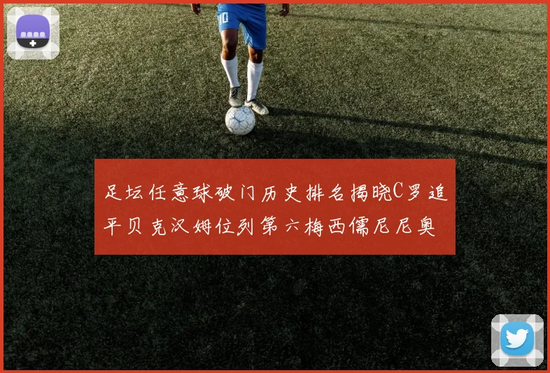 足坛任意球破门历史排名揭晓C罗追平贝克汉姆位列第六梅西儒尼尼奥称霸前两名