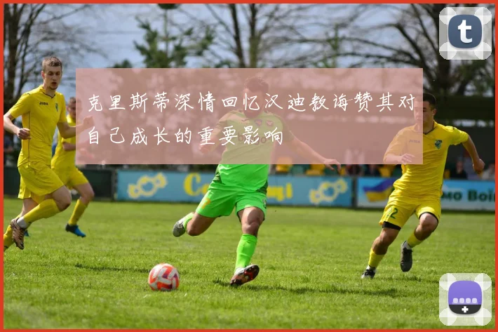 克里斯蒂深情回忆汉迪教诲赞其对自己成长的重要影响