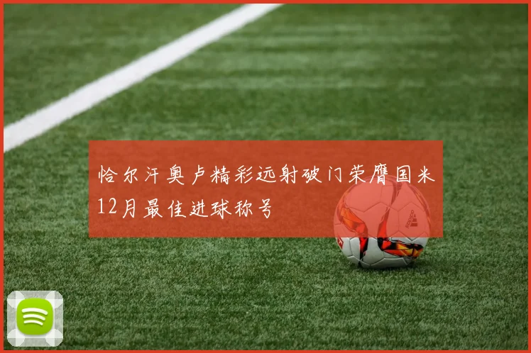 恰尔汗奥卢精彩远射破门荣膺国米12月最佳进球称号
