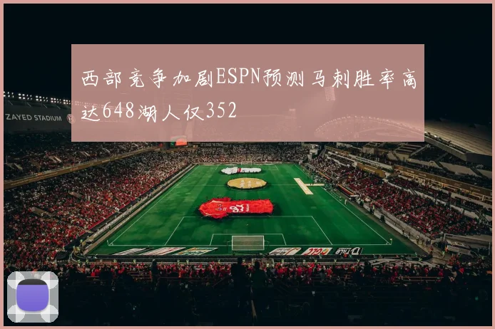 西部竞争加剧ESPN预测马刺胜率高达648湖人仅352
