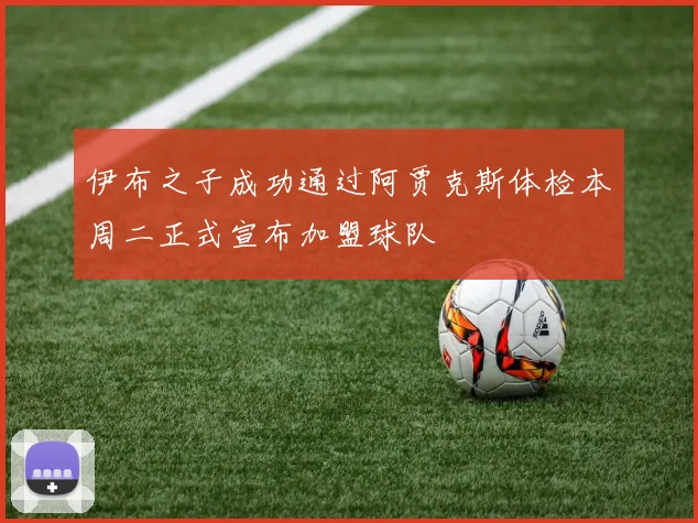 伊布之子成功通过阿贾克斯体检本周二正式宣布加盟球队
