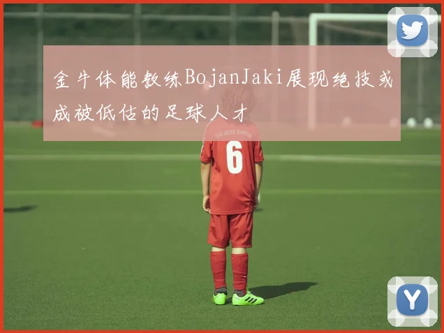 金牛体能教练BojanJaki展现绝技或成被低估的足球人才