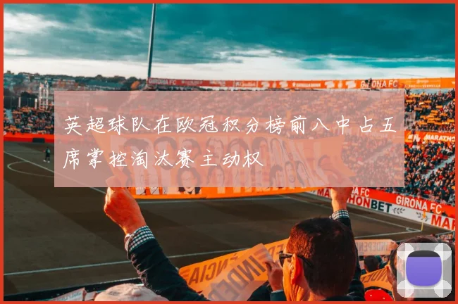 英超球队在欧冠积分榜前八中占五席掌控淘汰赛主动权