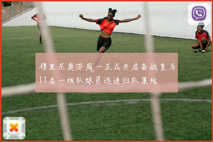 穆里尼奥下周一正式开启备战皇马11名一线队球员迅速归队集结