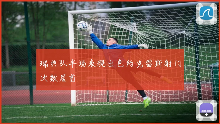 瑞典队半场表现出色约克雷斯射门次数居首