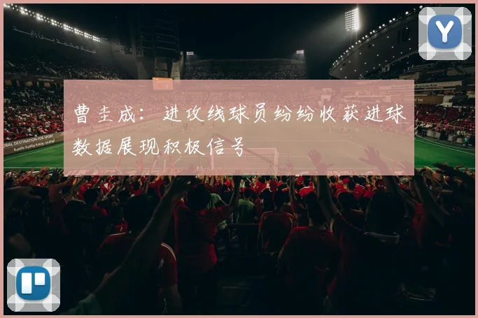 曹圭成：进攻线球员纷纷收获进球数据展现积极信号