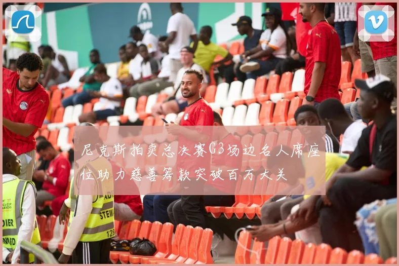 尼克斯拍卖总决赛G3场边名人席座位助力慈善筹款突破百万大关